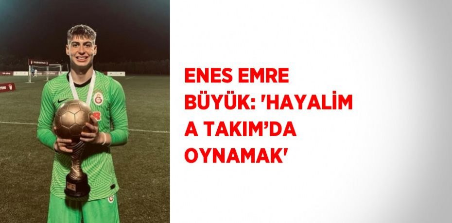 ENES EMRE BÜYÜK: 'HAYALİM A TAKIM’DA OYNAMAK'