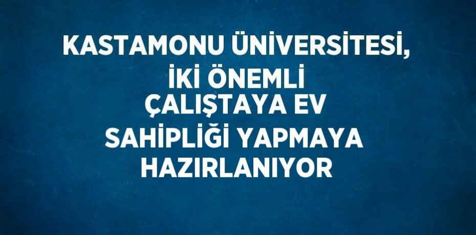 KASTAMONU ÜNİVERSİTESİ, İKİ ÖNEMLİ ÇALIŞTAYA EV SAHİPLİĞİ YAPMAYA HAZIRLANIYOR
