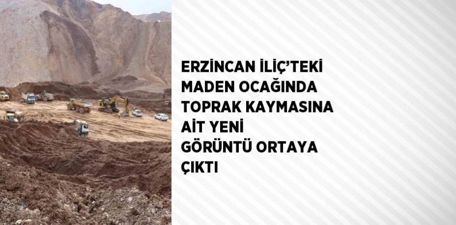 ERZİNCAN İLİÇ’TEKİ MADEN OCAĞINDA TOPRAK KAYMASINA AİT YENİ GÖRÜNTÜ ORTAYA ÇIKTI