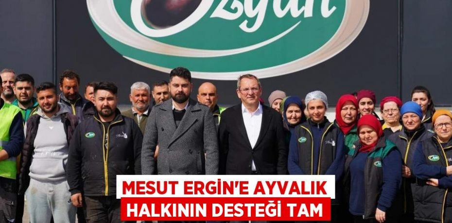 MESUT ERGİN'E AYVALIK HALKININ DESTEĞİ TAM