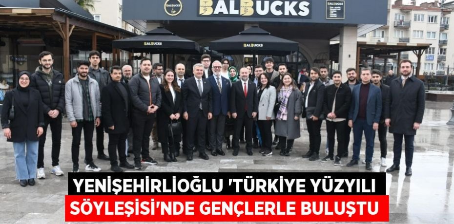 Yenişehirlioğlu ‘Türkiye Yüzyılı Söyleşisi’nde gençlerle buluştu