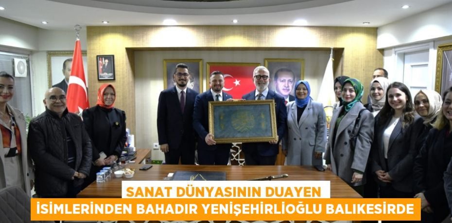 SANAT DÜNYASININ DUAYEN İSİMLERİNDEN BAHADIR YENİŞEHİRLİOĞLU BALIKESİRDE