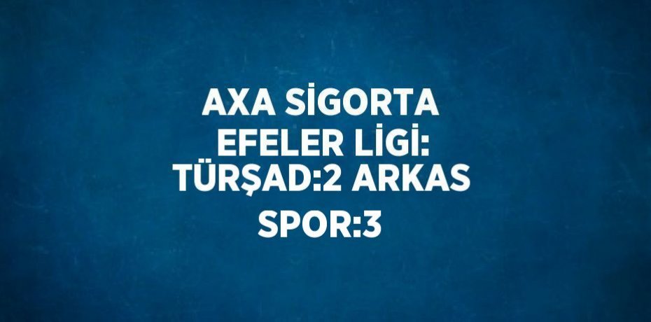 AXA SİGORTA EFELER LİGİ: TÜRŞAD:2 ARKAS SPOR:3