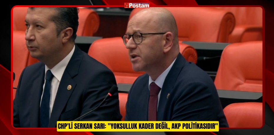 CHP'Lİ SERKAN SARI: "YOKSULLUK KADER DEĞİL, AKP POLİTİKASIDIR"
