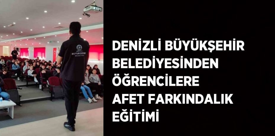 DENİZLİ BÜYÜKŞEHİR BELEDİYESİNDEN ÖĞRENCİLERE AFET FARKINDALIK EĞİTİMİ