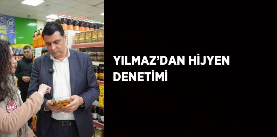 YILMAZ’DAN HİJYEN DENETİMİ