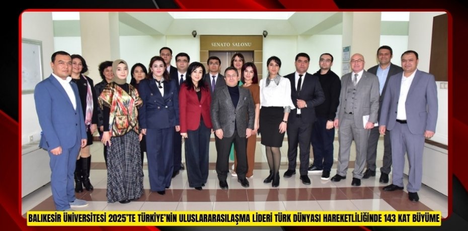 BALIKESİR ÜNİVERSİTESİ 2025’TE TÜRKİYE’NİN ULUSLARARASILAŞMA LİDERİ TÜRK DÜNYASI HAREKETLİLİĞİNDE 143 KAT BÜYÜME”
