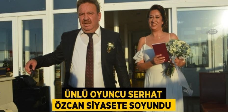Ünlü oyuncu Serhat Özcan siyasete soyundu