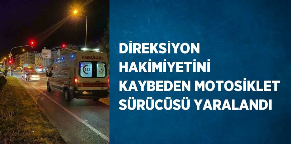 DİREKSİYON HAKİMİYETİNİ KAYBEDEN MOTOSİKLET SÜRÜCÜSÜ YARALANDI