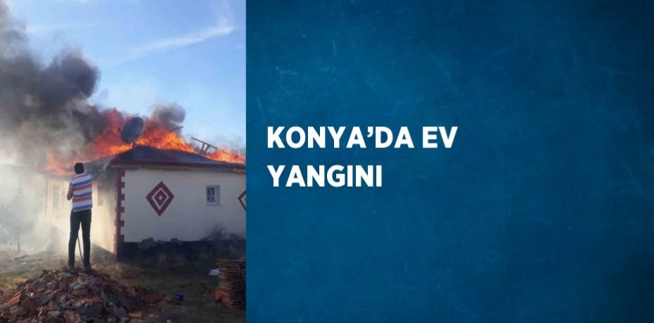 KONYA’DA EV YANGINI