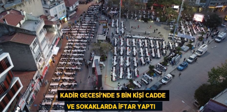 Kadir Gecesi'nde 5 bin kişi cadde ve sokaklarda iftar yaptı  