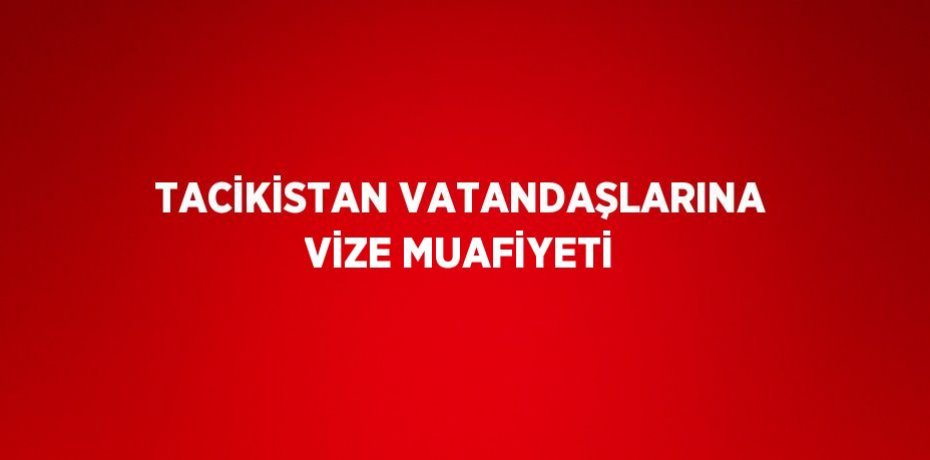 TACİKİSTAN VATANDAŞLARINA VİZE MUAFİYETİ