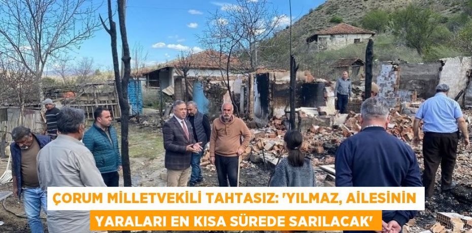 ÇORUM MİLLETVEKİLİ TAHTASIZ: 'YILMAZ, AİLESİNİN YARALARI EN KISA SÜREDE SARILACAK'