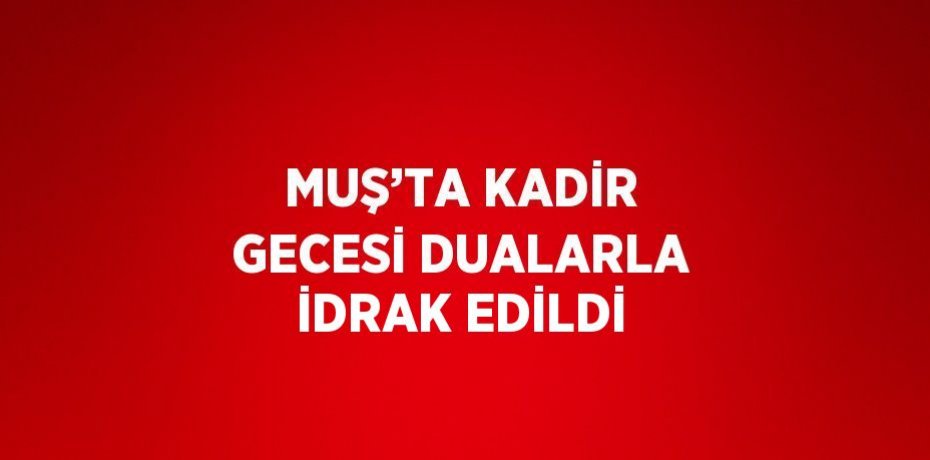 MUŞ’TA KADİR GECESİ DUALARLA İDRAK EDİLDİ