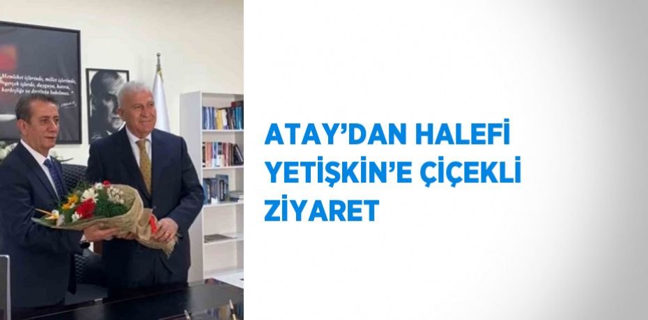 ATAY’DAN HALEFİ YETİŞKİN’E ÇİÇEKLİ ZİYARET
