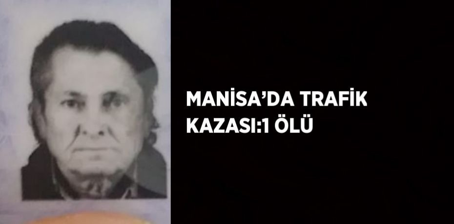 MANİSA’DA TRAFİK KAZASI:1 ÖLÜ
