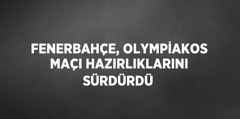 FENERBAHÇE, OLYMPİAKOS MAÇI HAZIRLIKLARINI SÜRDÜRDÜ