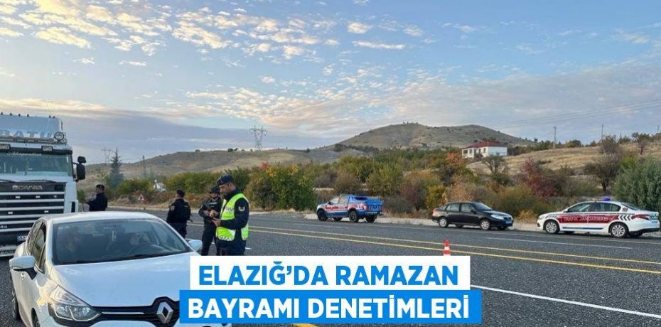 ELAZIĞ’DA RAMAZAN BAYRAMI DENETİMLERİ
