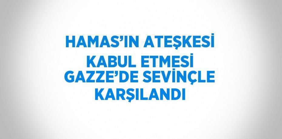 HAMAS’IN ATEŞKESİ KABUL ETMESİ GAZZE’DE SEVİNÇLE KARŞILANDI