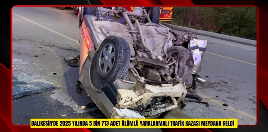 Balıkesir'de 2025 yılında 5 bin 713 adet ölümlü yaralanmalı trafik kazası meydana geldi  