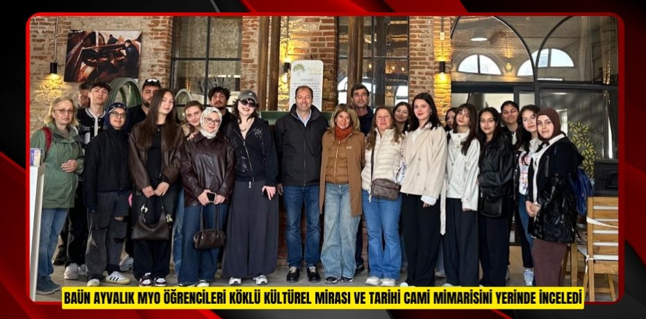 BAÜN AYVALIK MYO ÖĞRENCİLERİ KÖKLÜ KÜLTÜREL MİRASI VE TARİHİ CAMİ MİMARİSİNİ YERİNDE İNCELEDİ
