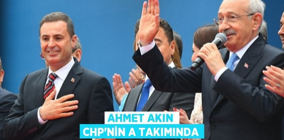 AHMET AKIN CHP’NİN A TAKIMINDA