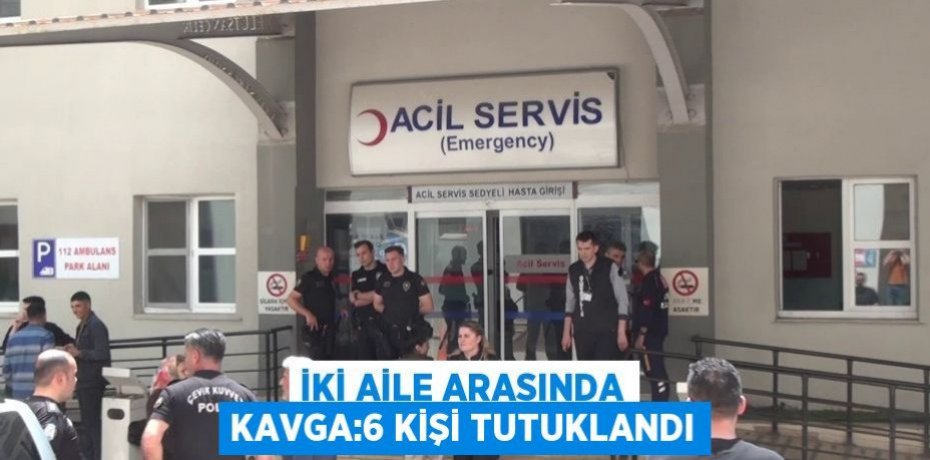İki aile arasında kavga:6 kişi tutuklandı