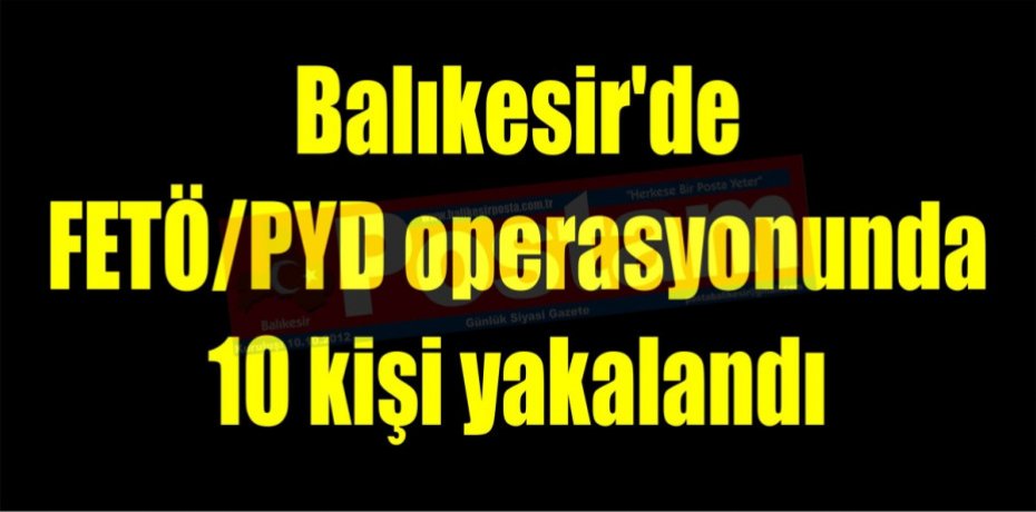 FETÖ/PYD operasyonunda 10 kişi yakalandı