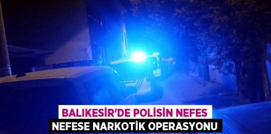 Balıkesir'de Polisin nefes nefese narkotik operasyonu
