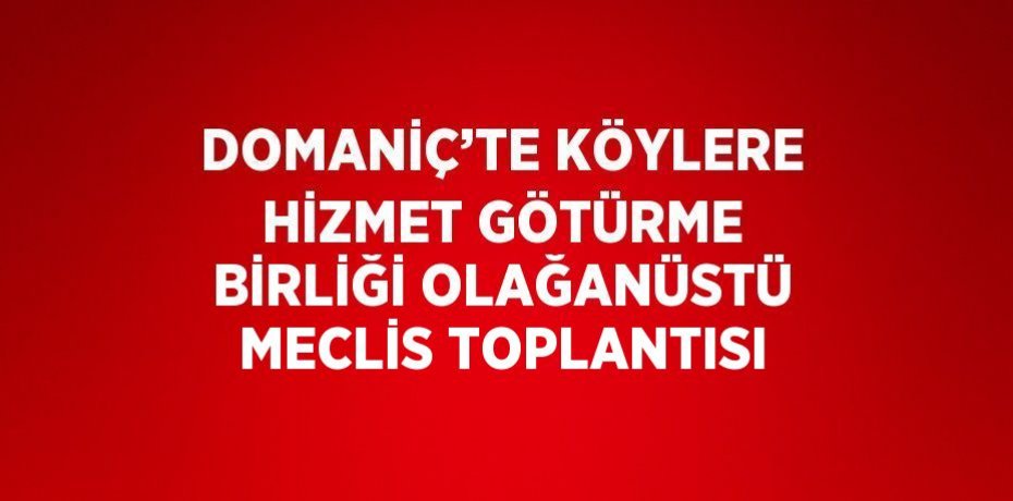 DOMANİÇ’TE KÖYLERE HİZMET GÖTÜRME BİRLİĞİ OLAĞANÜSTÜ MECLİS TOPLANTISI