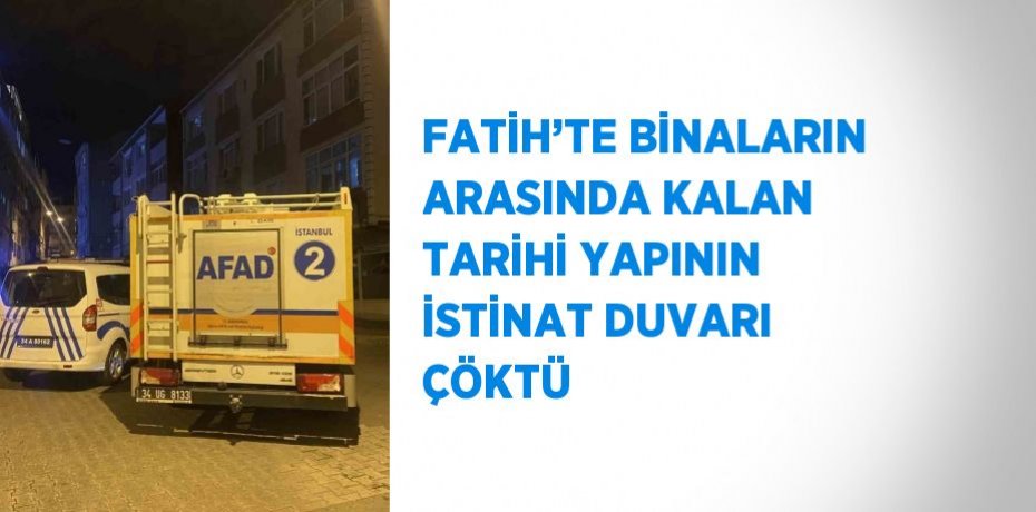 FATİH’TE BİNALARIN ARASINDA KALAN TARİHİ YAPININ İSTİNAT DUVARI ÇÖKTÜ