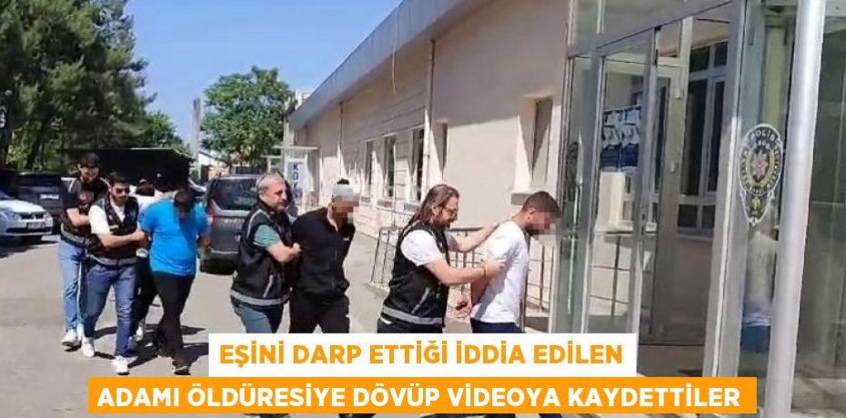 EŞİNİ DARP ETTİĞİ İDDİA EDİLEN ADAMI ÖLDÜRESİYE DÖVÜP VİDEOYA KAYDETTİLER