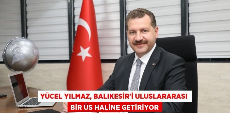 Yücel Yılmaz, Balıkesir’i uluslararası bir üs haline getiriyor