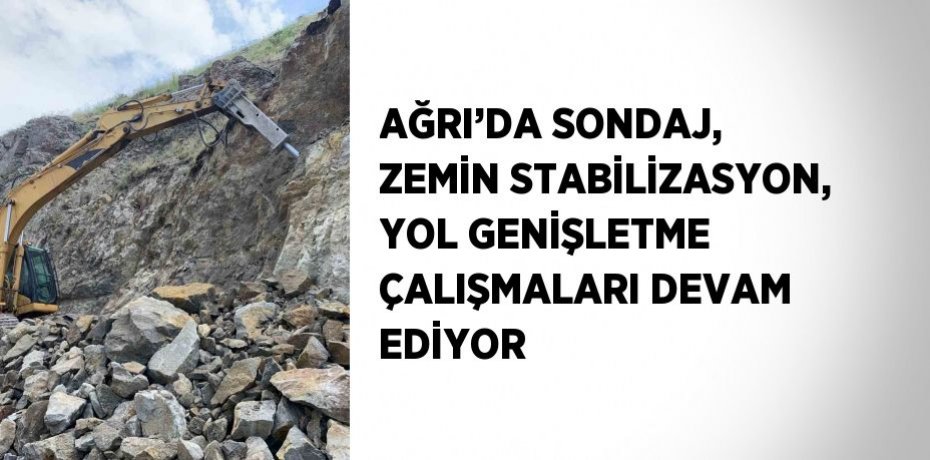 AĞRI’DA SONDAJ, ZEMİN STABİLİZASYON, YOL GENİŞLETME ÇALIŞMALARI DEVAM EDİYOR