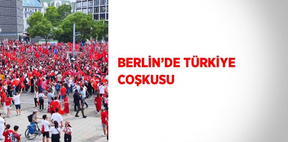 BERLİN’DE TÜRKİYE COŞKUSU