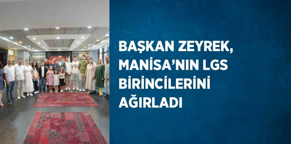 BAŞKAN ZEYREK, MANİSA’NIN LGS BİRİNCİLERİNİ AĞIRLADI