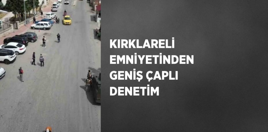 KIRKLARELİ EMNİYETİNDEN GENİŞ ÇAPLI DENETİM