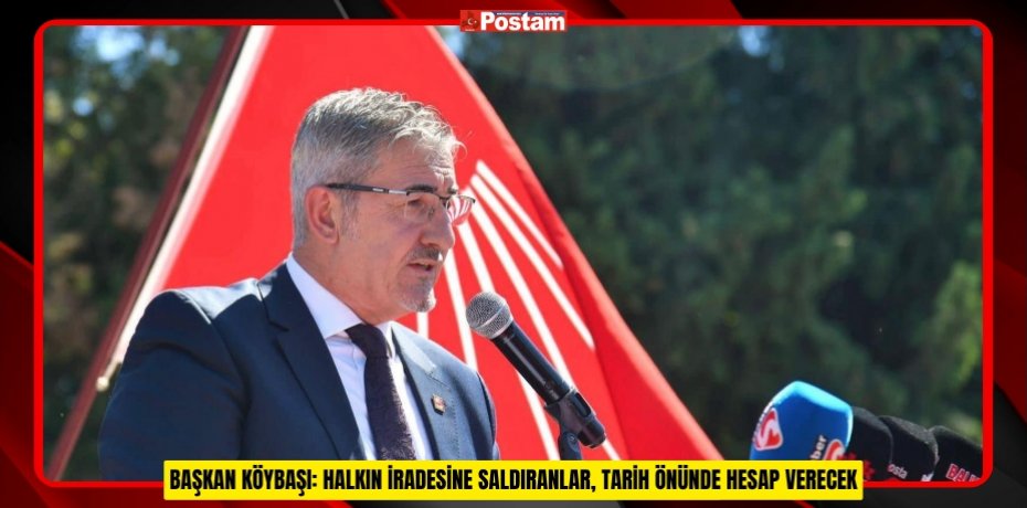 BAŞKAN KÖYBAŞI: HALKIN İRADESİNE SALDIRANLAR, TARİH ÖNÜNDE HESAP VERECEK