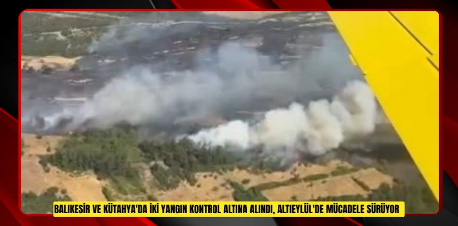 Balıkesir ve Kütahya'da iki yangın kontrol altına alındı, Altıeylül'de mücadele sürüyor  