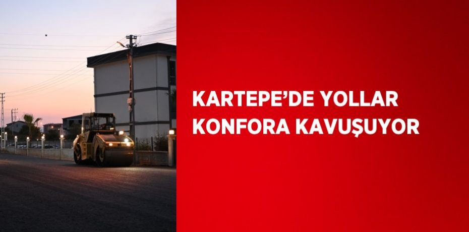 KARTEPE’DE YOLLAR KONFORA KAVUŞUYOR