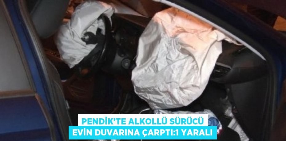 PENDİK’TE ALKOLLÜ SÜRÜCÜ EVİN DUVARINA ÇARPTI:1 YARALI