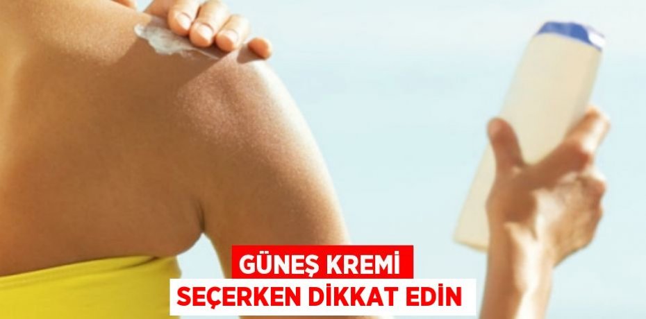 Güneş kremi seçerken dikkat edin