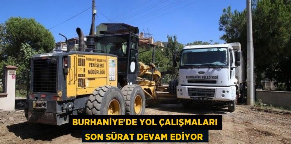 BURHANİYE’DE YOL ÇALIŞMALARI SON SÜRAT DEVAM EDİYOR