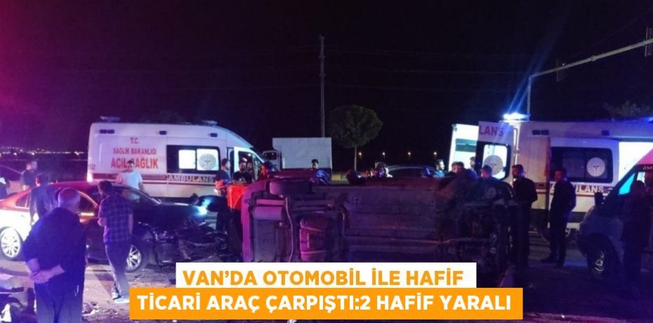 VAN’DA OTOMOBİL İLE HAFİF TİCARİ ARAÇ ÇARPIŞTI:2 HAFİF YARALI