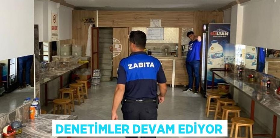 DENETİMLER DEVAM EDİYOR