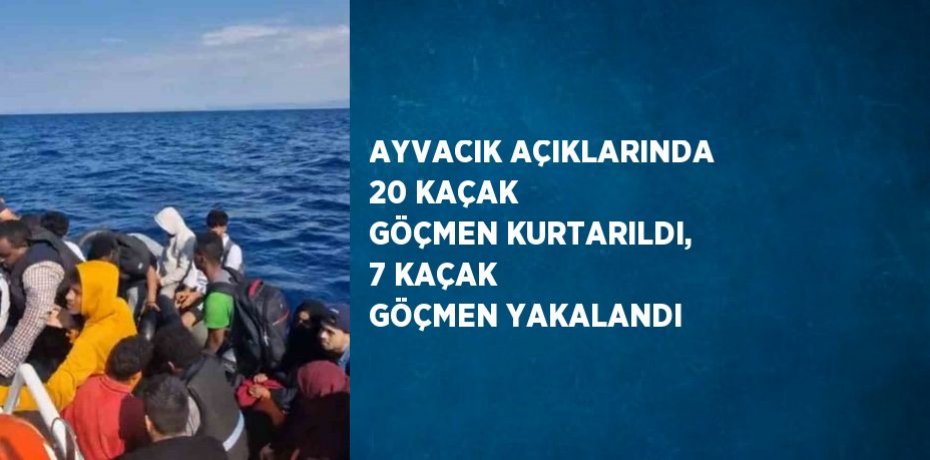 AYVACIK AÇIKLARINDA 20 KAÇAK GÖÇMEN KURTARILDI, 7 KAÇAK GÖÇMEN YAKALANDI