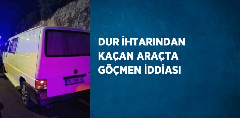 DUR İHTARINDAN KAÇAN ARAÇTA GÖÇMEN İDDİASI