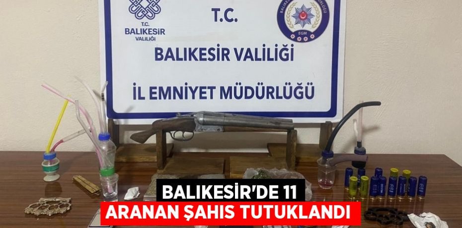 Balıkesir'de 11 aranan şahıs tutuklandı