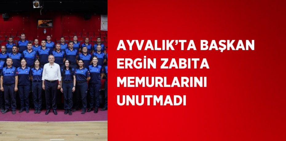 AYVALIK’TA BAŞKAN ERGİN ZABITA MEMURLARINI UNUTMADI