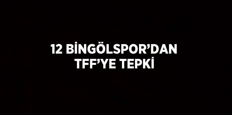 12 BİNGÖLSPOR’DAN TFF’YE TEPKİ